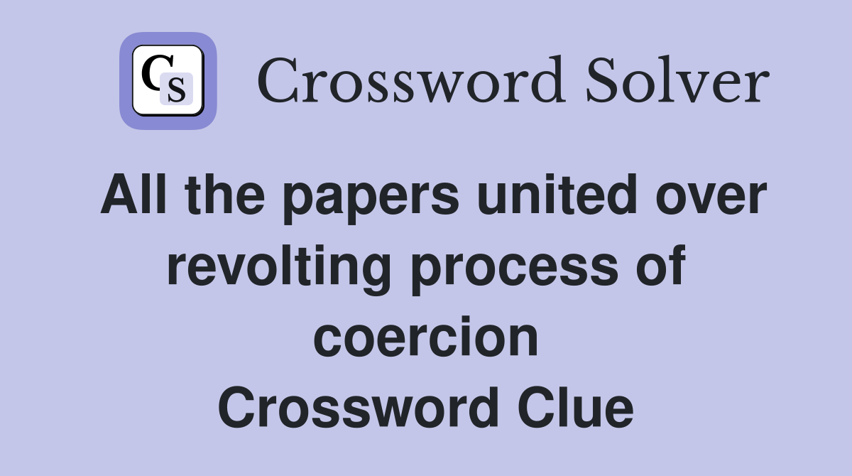 All the papers united over revolting process of coercion Crossword